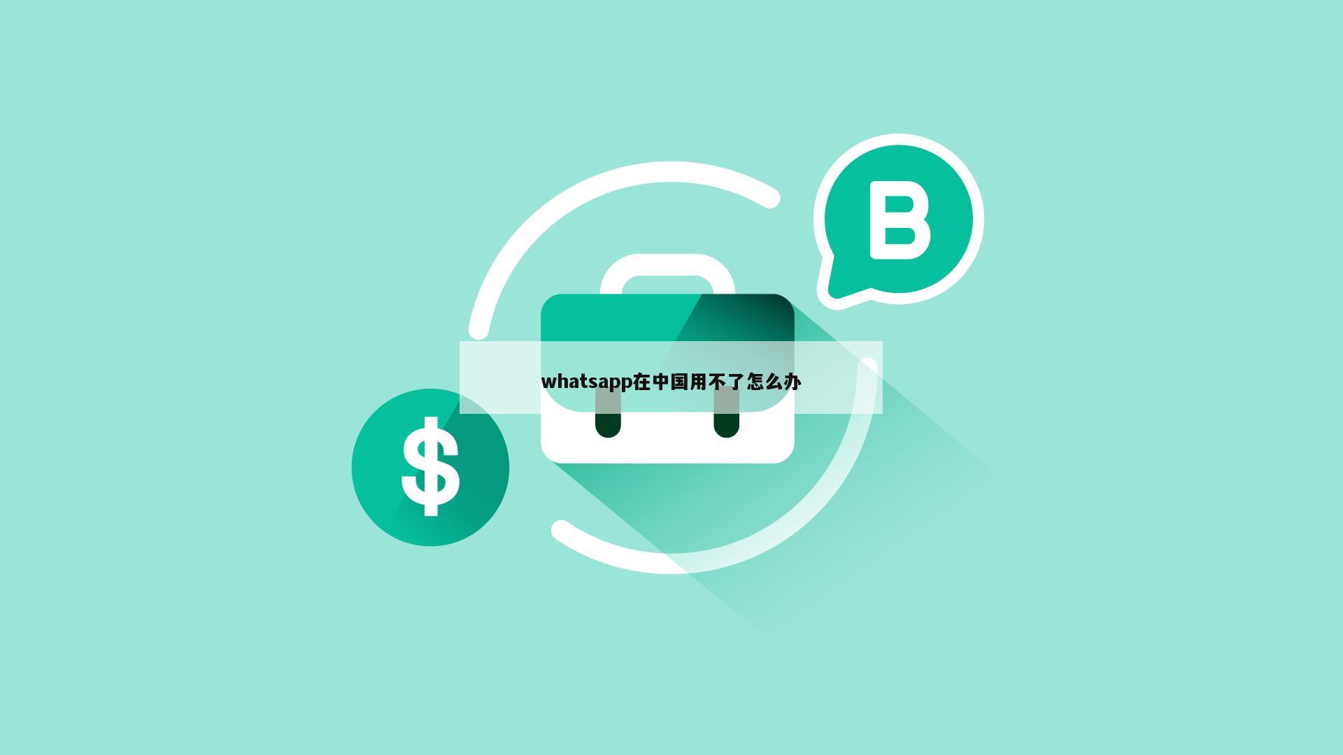 whatsapp在中国用不了怎么办